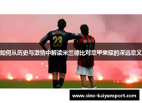 如何从历史与激情中解读米兰德比对意甲荣耀的深远意义
