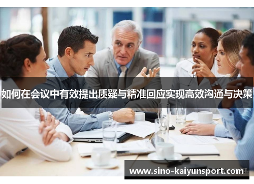 如何在会议中有效提出质疑与精准回应实现高效沟通与决策 如何在会议中有效提出质疑与精准回应实现高效沟通与决策