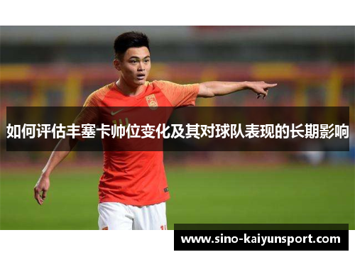如何评估丰塞卡帅位变化及其对球队表现的长期影响