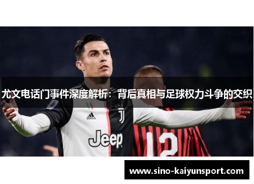 尤文电话门事件深度解析:背后真相与足球权力斗争的交织 尤文电话门事件深度解析:背后真相与足球权力斗争的交织