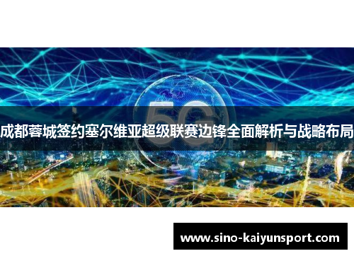 成都蓉城签约塞尔维亚超级联赛边锋全面解析与战略布局 成都蓉城签约塞尔维亚超级联赛边锋全面解析与战略布局