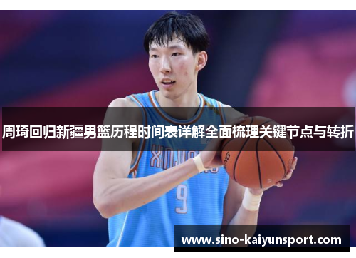 周琦回归新疆男篮历程时间表详解全面梳理关键节点与转折