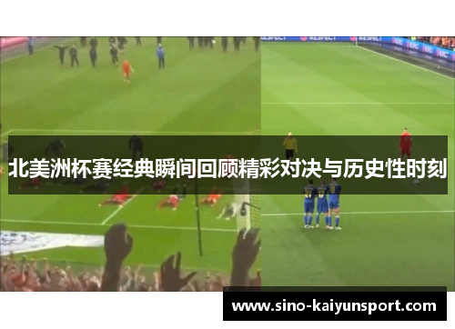 北美洲杯赛经典瞬间回顾精彩对决与历史性时刻