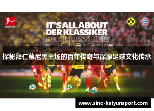 探秘拜仁慕尼黑主场的百年传奇与深厚足球文化传承 探秘拜仁慕尼黑主场的百年传奇与深厚足球文化传承