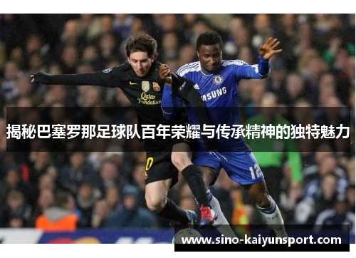 揭秘巴塞罗那足球队百年荣耀与传承精神的独特魅力 揭秘巴塞罗那足球队百年荣耀与传承精神的独特魅力