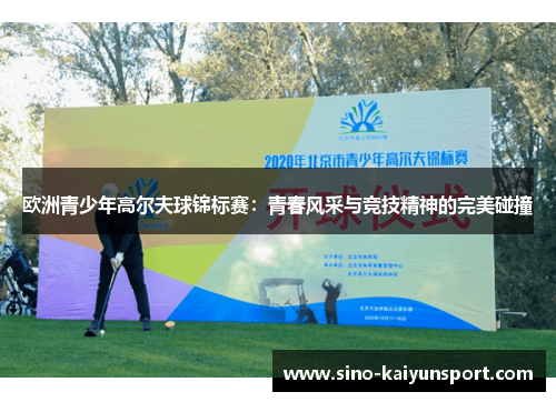 欧洲青少年高尔夫球锦标赛:青春风采与竞技精神的完美碰撞 欧洲青少年高尔夫球锦标赛:青春风采与竞技精神的完美碰撞