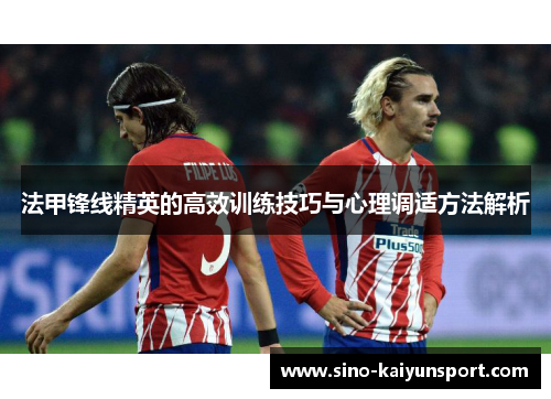 法甲锋线精英的高效训练技巧与心理调适方法解析 法甲锋线精英的高效训练技巧与心理调适方法解析