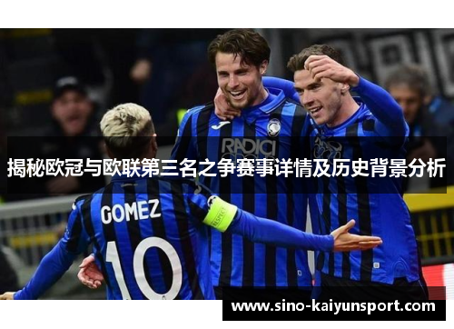 揭秘欧冠与欧联第三名之争赛事详情及历史背景分析