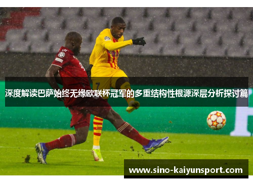 深度解读巴萨始终无缘欧联杯冠军的多重结构性根源深层分析探讨篇 深度解读巴萨始终无缘欧联杯冠军的多重结构性根源深层分析探讨篇