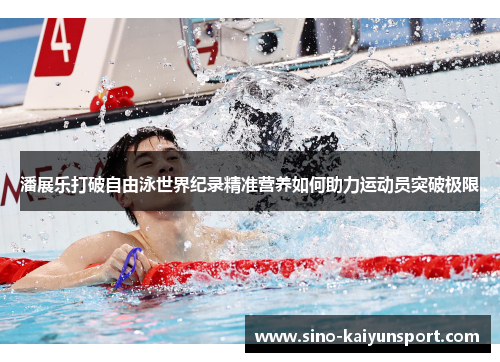 潘展乐打破自由泳世界纪录精准营养如何助力运动员突破极限 潘展乐打破自由泳世界纪录精准营养如何助力运动员突破极限
