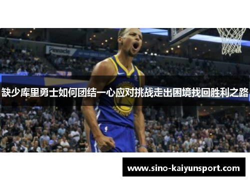 缺少库里勇士如何团结一心应对挑战走出困境找回胜利之路 缺少库里勇士如何团结一心应对挑战走出困境找回胜利之路