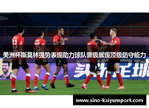 美洲杯斯莫林强势表现助力球队晋级展现顶级防守能力 美洲杯斯莫林强势表现助力球队晋级展现顶级防守能力