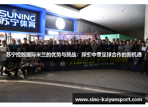 苏宁控股国际米兰的优势与挑战:探索中意足球合作的新机遇 苏宁控股国际米兰的优势与挑战:探索中意足球合作的新机遇