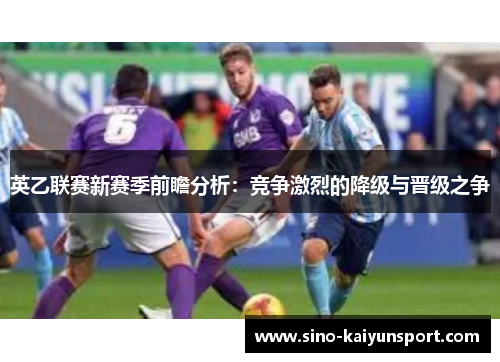 英乙联赛新赛季前瞻分析:竞争激烈的降级与晋级之争 英乙联赛新赛季前瞻分析:竞争激烈的降级与晋级之争