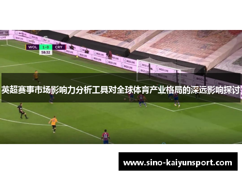 英超赛事市场影响力分析工具对全球体育产业格局的深远影响探讨 英超赛事市场影响力分析工具对全球体育产业格局的深远影响探讨