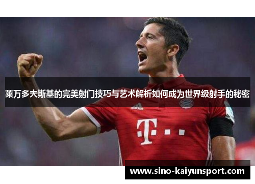 莱万多夫斯基的完美射门技巧与艺术解析如何成为世界级射手的秘密 莱万多夫斯基的完美射门技巧与艺术解析如何成为世界级射手的秘密