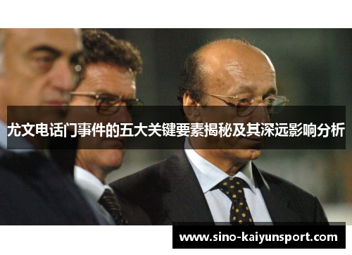 尤文电话门事件的五大关键要素揭秘及其深远影响分析