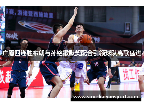 广厦四连胜布朗与孙铭徽默契配合引领球队高歌猛进