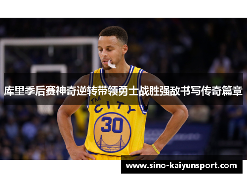 库里季后赛神奇逆转带领勇士战胜强敌书写传奇篇章