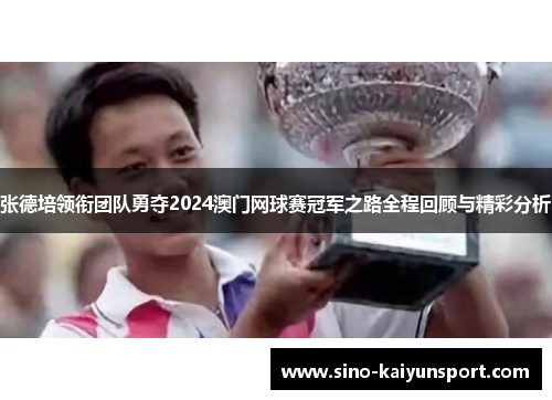 张德培领衔团队勇夺2024澳门网球赛冠军之路全程回顾与精彩分析 张德培领衔团队勇夺2024澳门网球赛冠军之路全程回顾与精彩分析