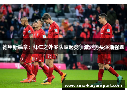 德甲新篇章:拜仁之外多队崛起竞争激烈势头逐渐强劲 德甲新篇章:拜仁之外多队崛起竞争激烈势头逐渐强劲