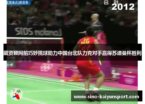 戴资颖网前巧妙挑球助力中国台北队力克对手赢得苏迪曼杯胜利 戴资颖网前巧妙挑球助力中国台北队力克对手赢得苏迪曼杯胜利