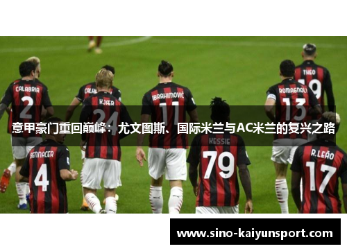 意甲豪门重回巅峰:尤文图斯、国际米兰与AC米兰的复兴之路 意甲豪门重回巅峰:尤文图斯、国际米兰与AC米兰的复兴之路