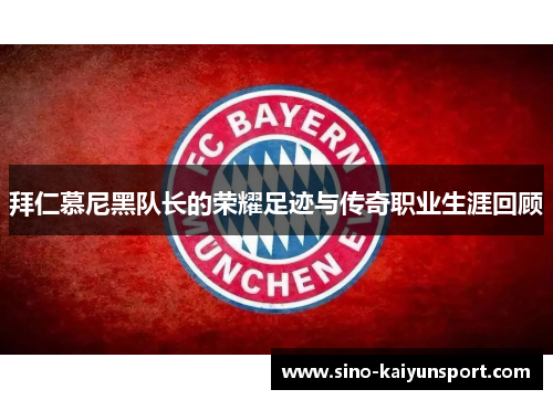 拜仁慕尼黑队长的荣耀足迹与传奇职业生涯回顾