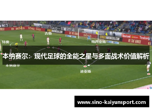 本纳赛尔：现代足球的全能之星与多面战术价值解析