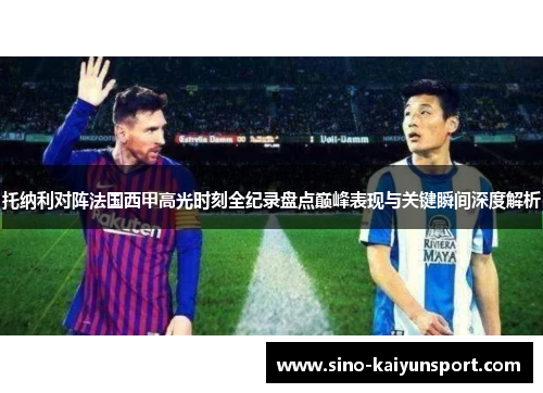 托纳利对阵法国西甲高光时刻全纪录盘点巅峰表现与关键瞬间深度解析