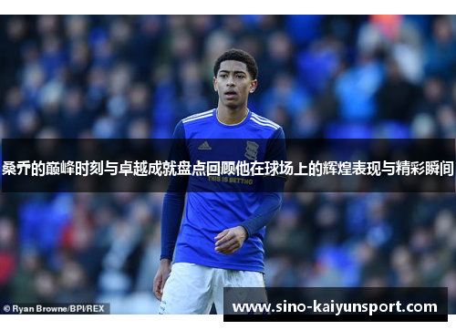 桑乔的巅峰时刻与卓越成就盘点回顾他在球场上的辉煌表现与精彩瞬间