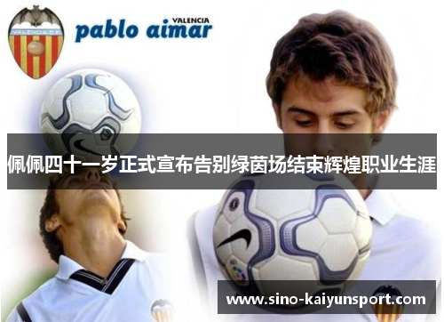 佩佩四十一岁正式宣布告别绿茵场结束辉煌职业生涯
