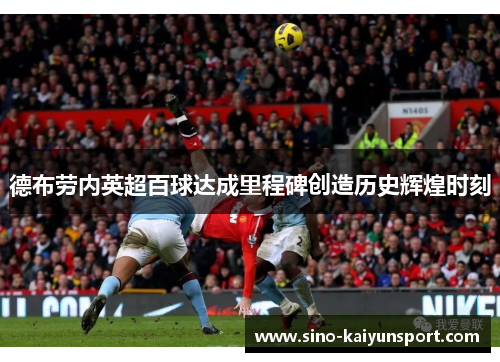 德布劳内英超百球达成里程碑创造历史辉煌时刻