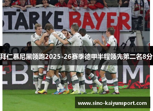 拜仁慕尼黑领跑2025-26赛季德甲半程领先第二名8分 拜仁慕尼黑领跑2025-26赛季德甲半程领先第二名8分