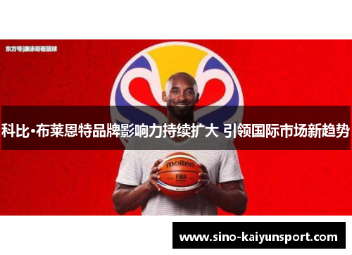 科比·布莱恩特品牌影响力持续扩大 引领国际市场新趋势
