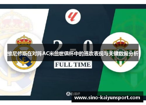 维尼修斯在对阵AC米兰世俱杯中的进攻表现与关键数据分析