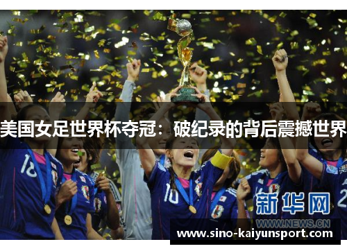 美国女足世界杯夺冠：破纪录的背后震撼世界