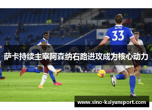 萨卡持续主宰阿森纳右路进攻成为核心动力 萨卡持续主宰阿森纳右路进攻成为核心动力